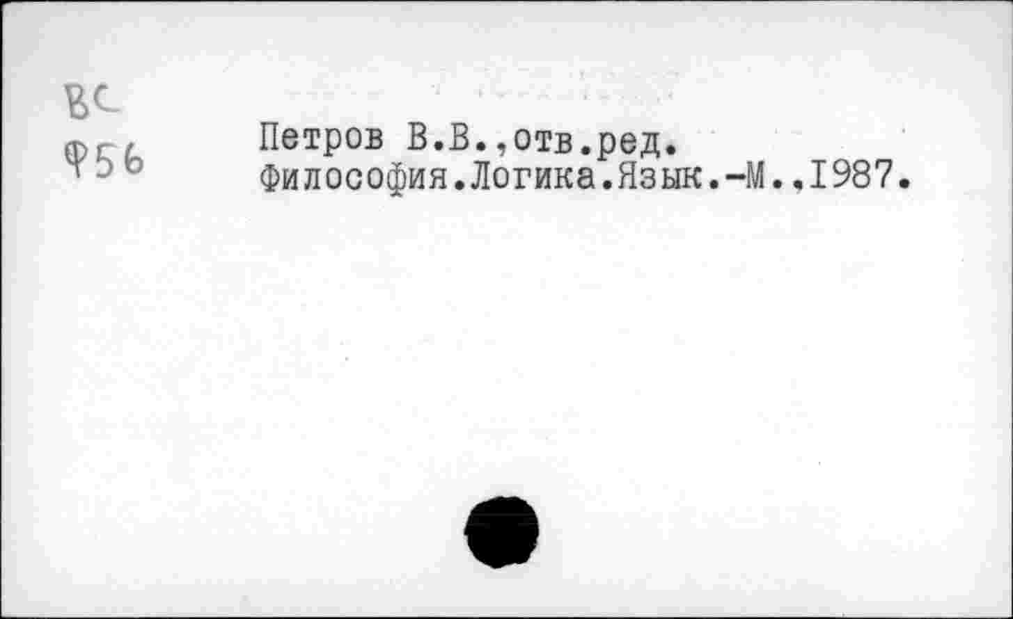 ﻿ЕС
Петров В.В.,отв.ред.
Философия.Логика.Язык.-М..1987.